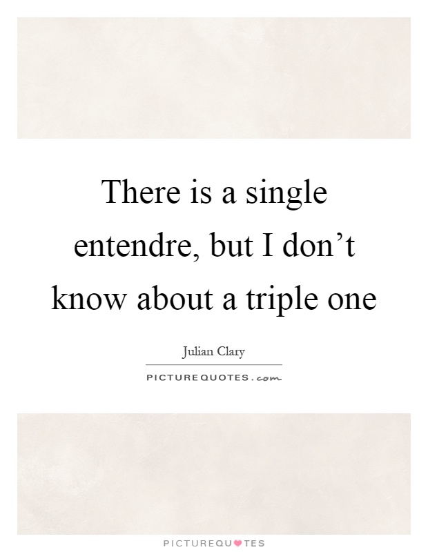 There is a single entendre, but I don't know about a triple one Picture Quote #1
