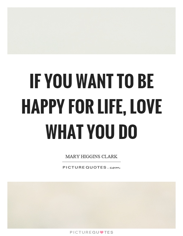 If you want to be happy for life, love what you do Picture Quote #1
