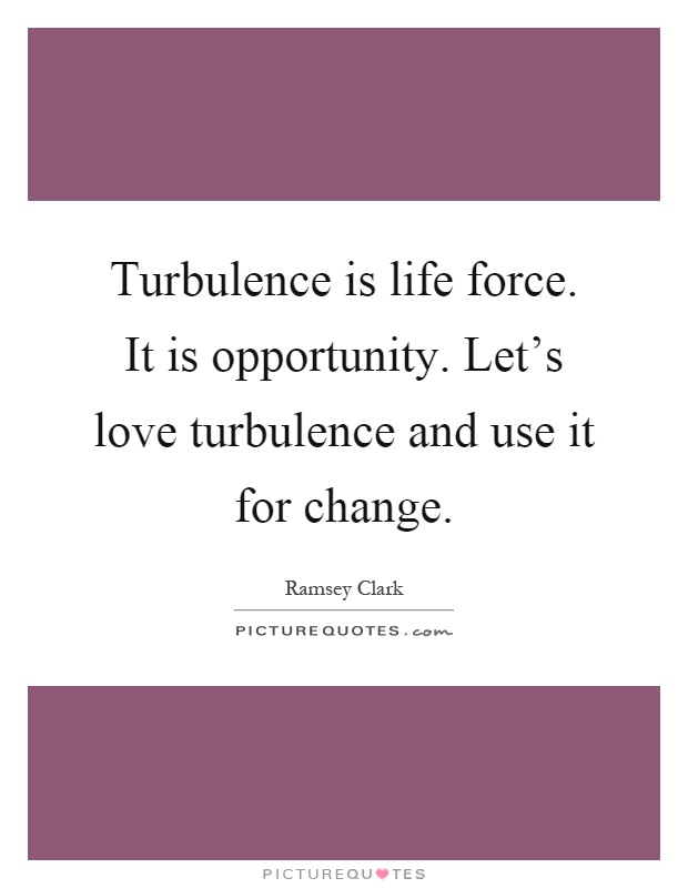 Turbulence is life force. It is opportunity. Let's love turbulence and use it for change Picture Quote #1