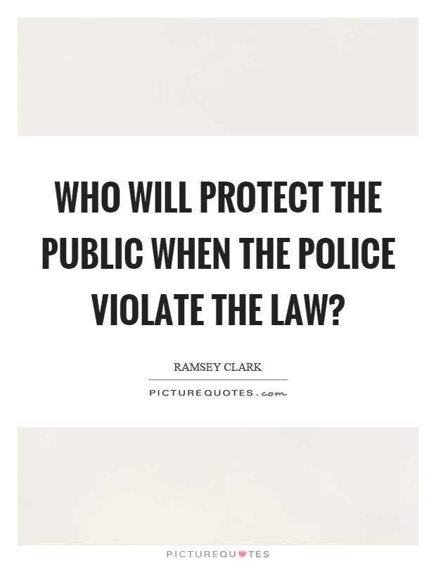 Who will protect the public when the police violate the law? Picture Quote #1