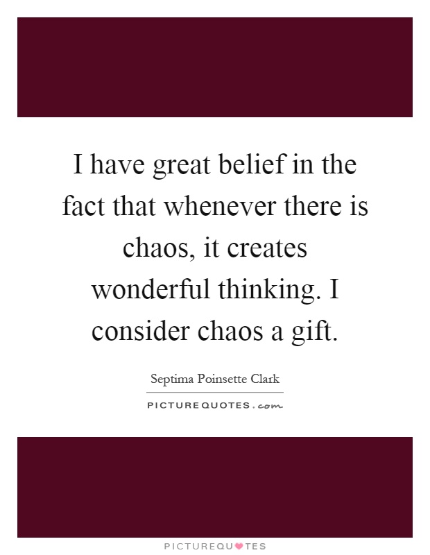 I have great belief in the fact that whenever there is chaos, it creates wonderful thinking. I consider chaos a gift Picture Quote #1
