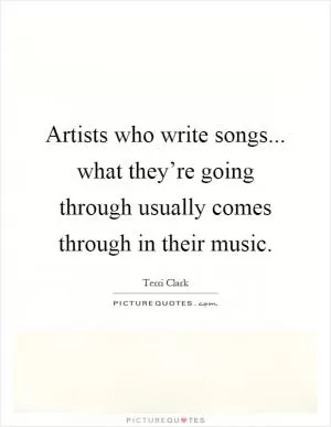 Artists who write songs... what they’re going through usually comes through in their music Picture Quote #1