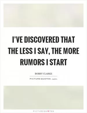 I’ve discovered that the less I say, the more rumors I start Picture Quote #1