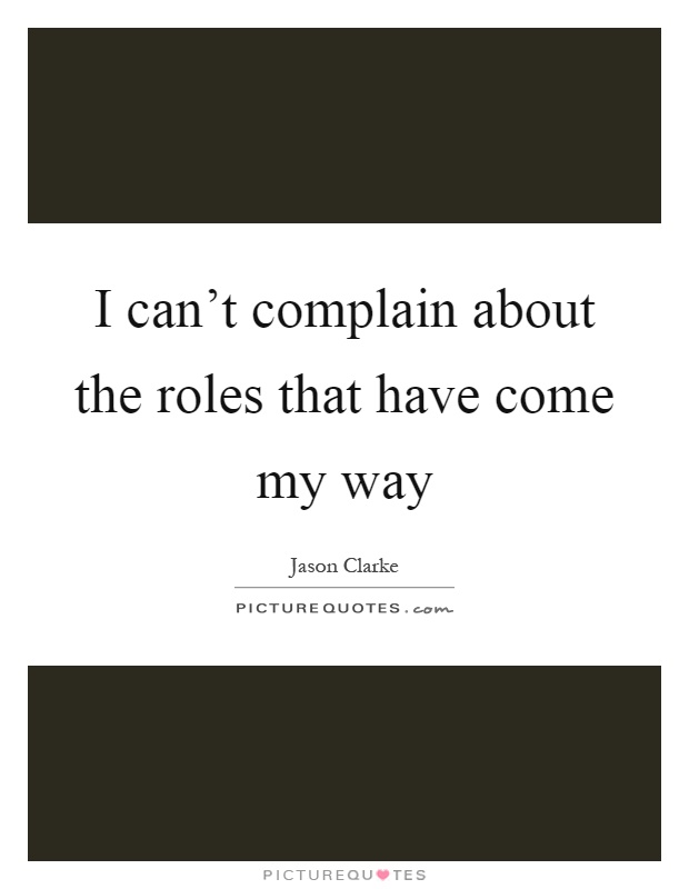 I can't complain about the roles that have come my way Picture Quote #1