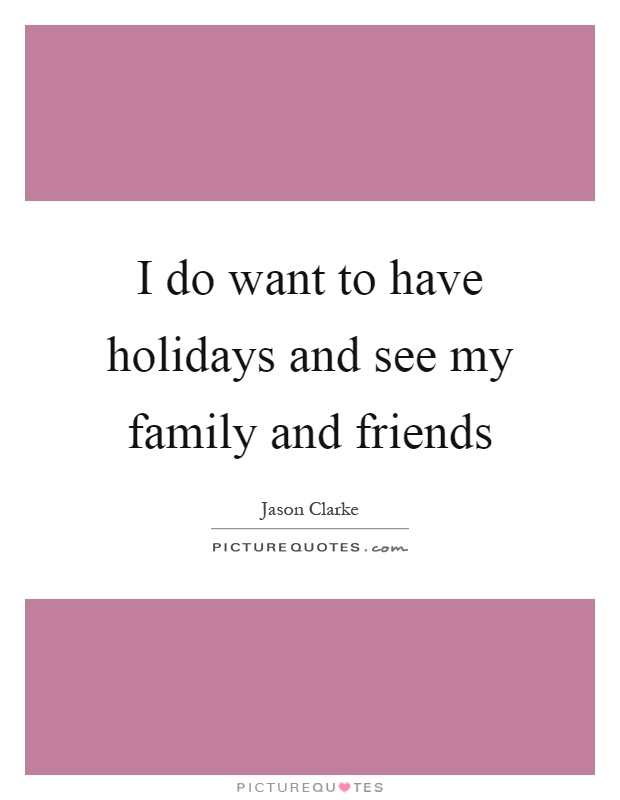 I do want to have holidays and see my family and friends Picture Quote #1