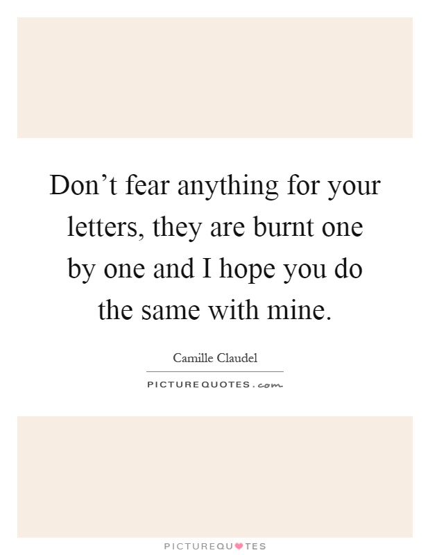 Don't fear anything for your letters, they are burnt one by one and I hope you do the same with mine Picture Quote #1