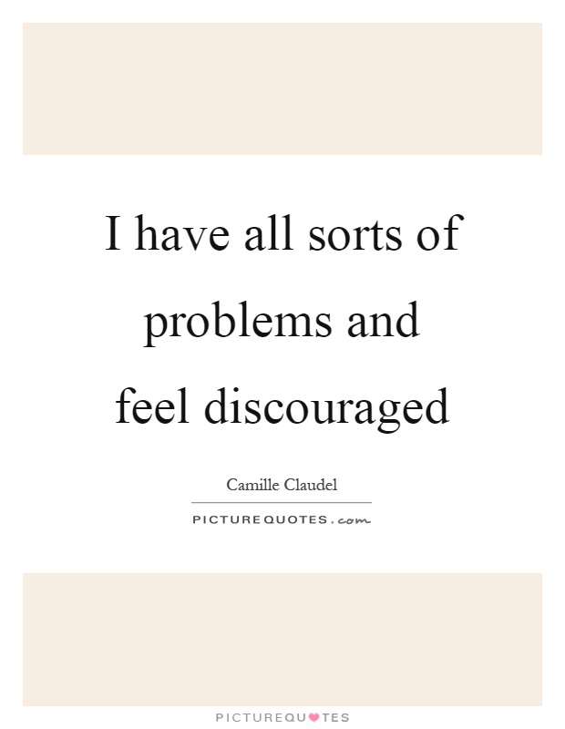 I have all sorts of problems and feel discouraged Picture Quote #1