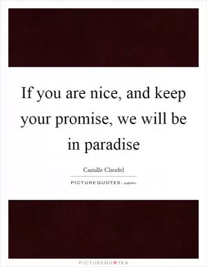 If you are nice, and keep your promise, we will be in paradise Picture Quote #1