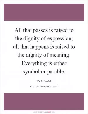 All that passes is raised to the dignity of expression; all that happens is raised to the dignity of meaning. Everything is either symbol or parable Picture Quote #1