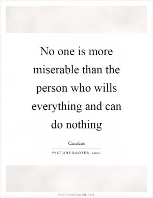 No one is more miserable than the person who wills everything and can do nothing Picture Quote #1