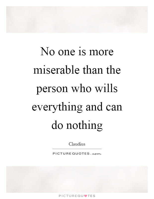 No one is more miserable than the person who wills everything and can do nothing Picture Quote #1