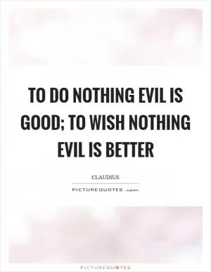 To do nothing evil is good; to wish nothing evil is better Picture Quote #1
