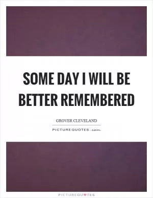 Some day I will be better remembered Picture Quote #1