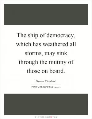 The ship of democracy, which has weathered all storms, may sink through the mutiny of those on board Picture Quote #1