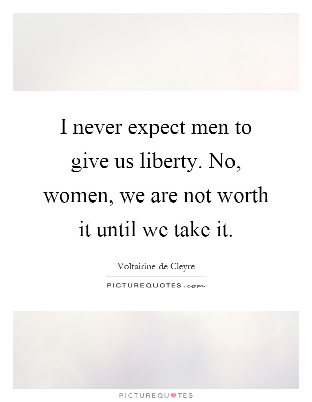 I never expect men to give us liberty. No, women, we are not worth it until we take it Picture Quote #1