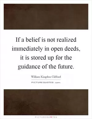 If a belief is not realized immediately in open deeds, it is stored up for the guidance of the future Picture Quote #1