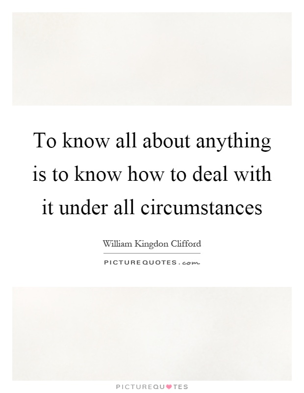 To know all about anything is to know how to deal with it under all circumstances Picture Quote #1
