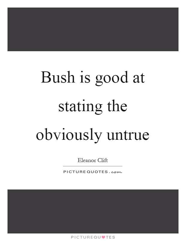 Bush is good at stating the obviously untrue Picture Quote #1