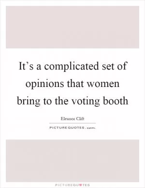 It’s a complicated set of opinions that women bring to the voting booth Picture Quote #1