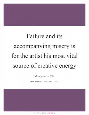 Failure and its accompanying misery is for the artist his most vital source of creative energy Picture Quote #1