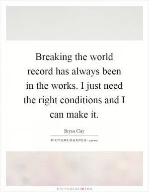 Breaking the world record has always been in the works. I just need the right conditions and I can make it Picture Quote #1