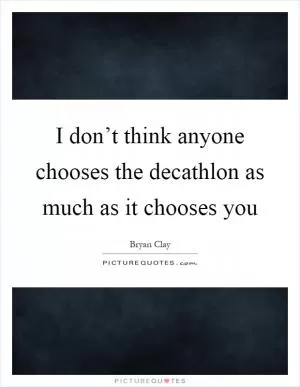 I don’t think anyone chooses the decathlon as much as it chooses you Picture Quote #1