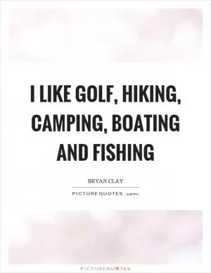 I like golf, hiking, camping, boating and fishing Picture Quote #1