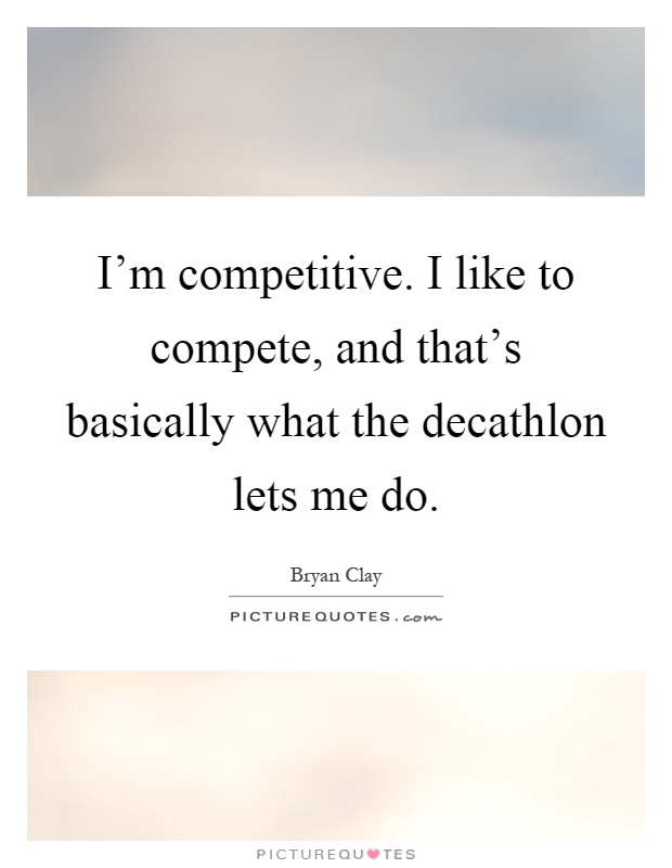 I'm competitive. I like to compete, and that's basically what the decathlon lets me do Picture Quote #1
