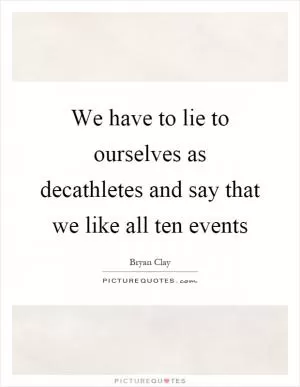 We have to lie to ourselves as decathletes and say that we like all ten events Picture Quote #1