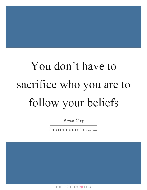 You don't have to sacrifice who you are to follow your beliefs Picture Quote #1