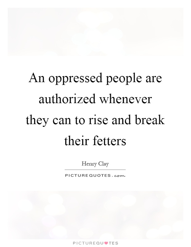 An oppressed people are authorized whenever they can to rise and break their fetters Picture Quote #1