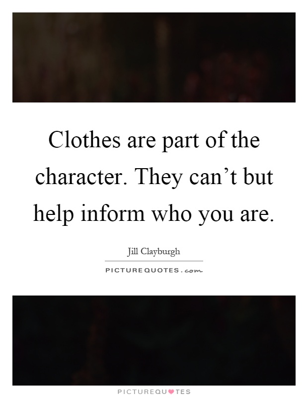 Clothes are part of the character. They can't but help inform who you are Picture Quote #1