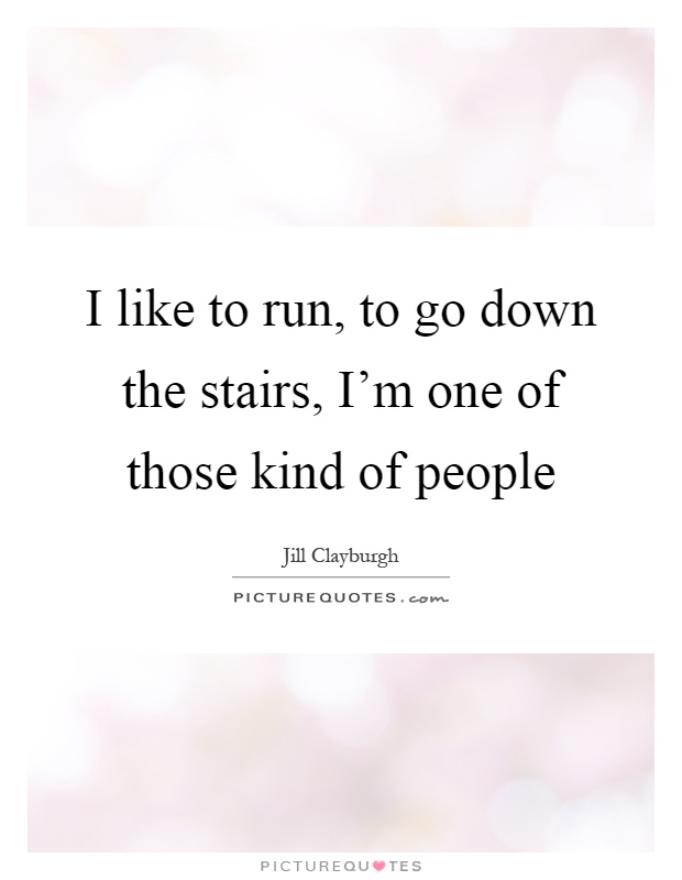 I like to run, to go down the stairs, I'm one of those kind of people Picture Quote #1