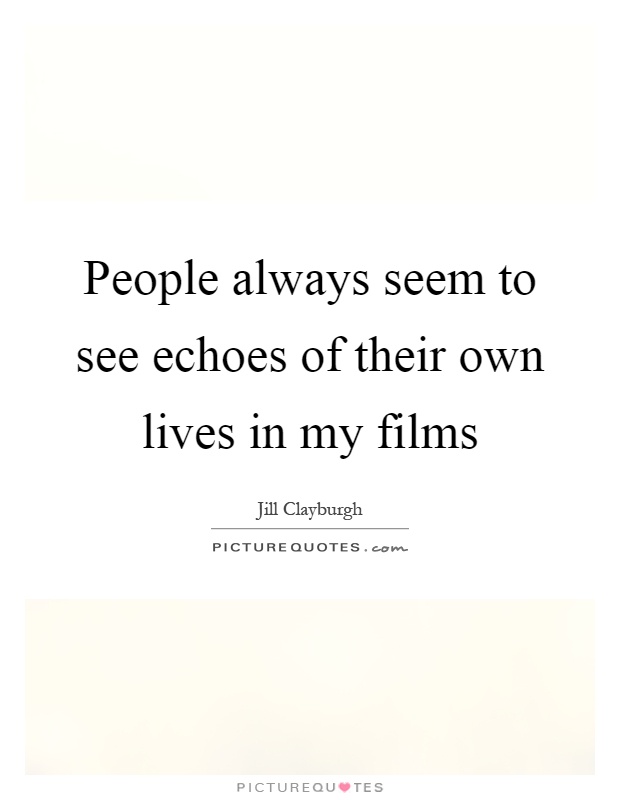 People always seem to see echoes of their own lives in my films Picture Quote #1