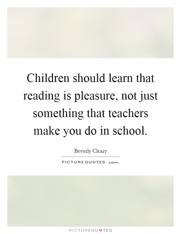 Children should learn that reading is pleasure, not just something that teachers make you do in school Picture Quote #1