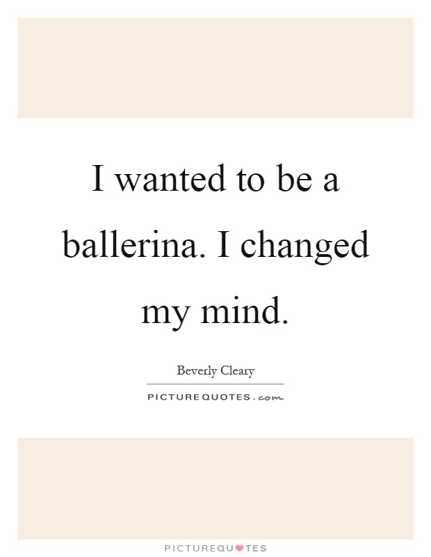 I wanted to be a ballerina. I changed my mind Picture Quote #1