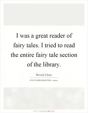 I was a great reader of fairy tales. I tried to read the entire fairy tale section of the library Picture Quote #1