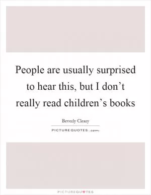 People are usually surprised to hear this, but I don’t really read children’s books Picture Quote #1