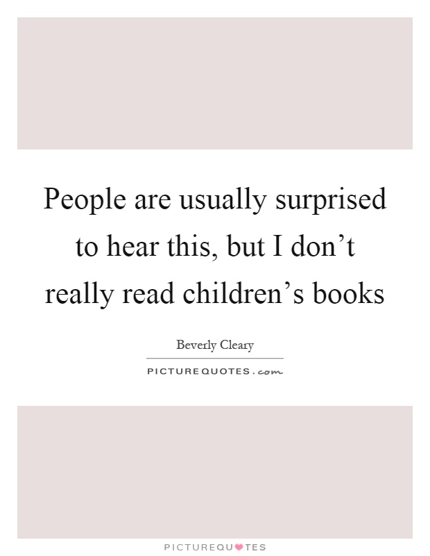 People are usually surprised to hear this, but I don't really read children's books Picture Quote #1