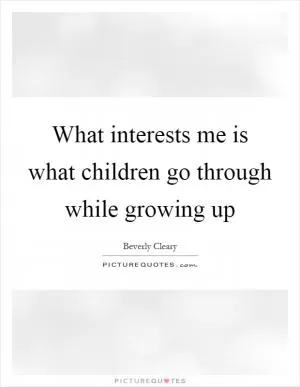 What interests me is what children go through while growing up Picture Quote #1