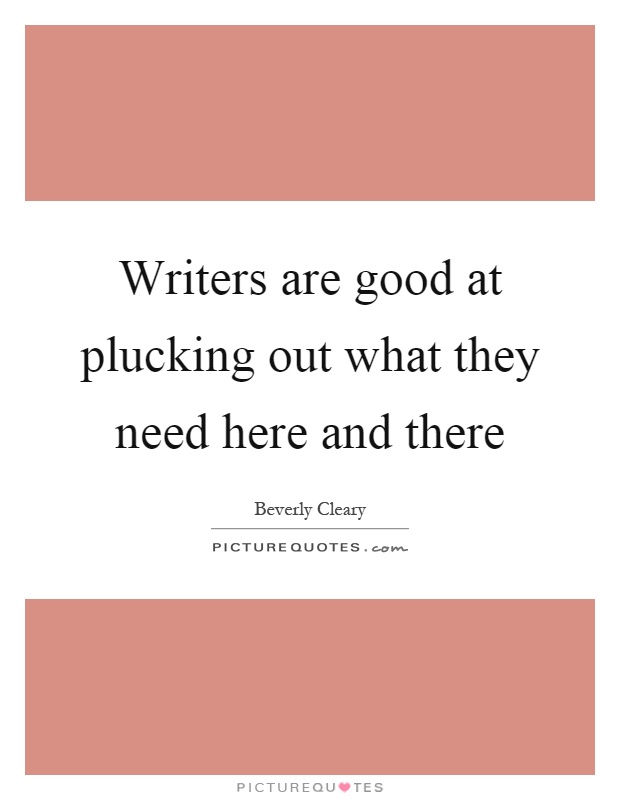 Writers are good at plucking out what they need here and there Picture Quote #1