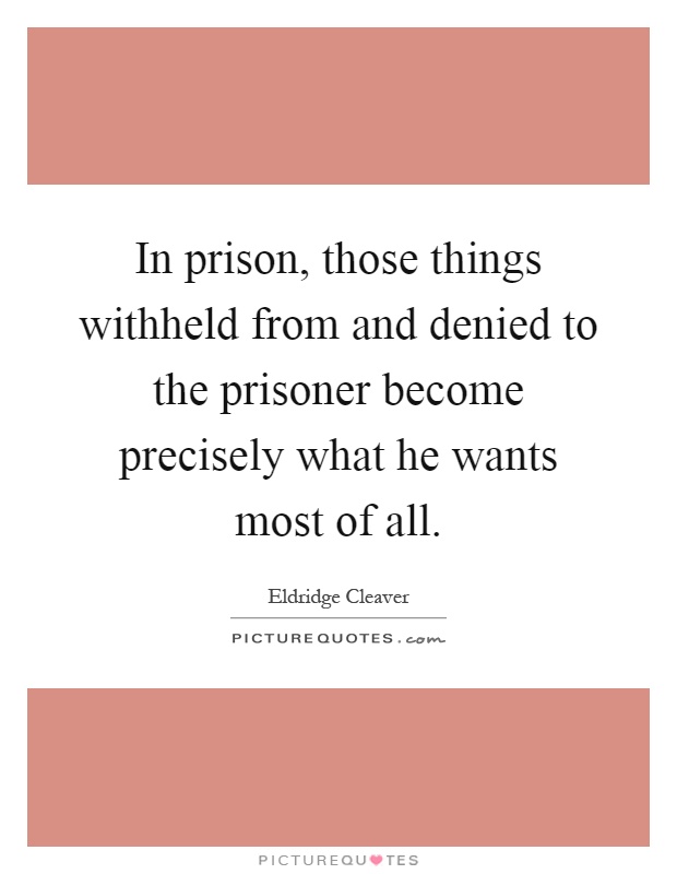 In prison, those things withheld from and denied to the prisoner become precisely what he wants most of all Picture Quote #1