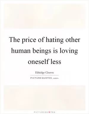 The price of hating other human beings is loving oneself less Picture Quote #1