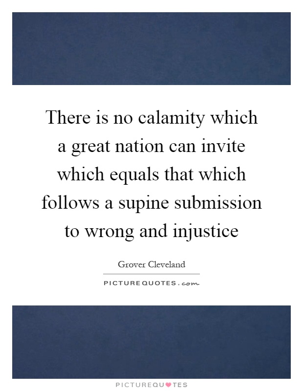 There is no calamity which a great nation can invite which equals that which follows a supine submission to wrong and injustice Picture Quote #1