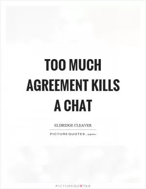 Too much agreement kills a chat Picture Quote #1