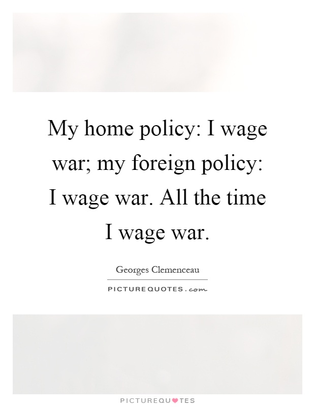 My home policy: I wage war; my foreign policy: I wage war. All the time I wage war Picture Quote #1
