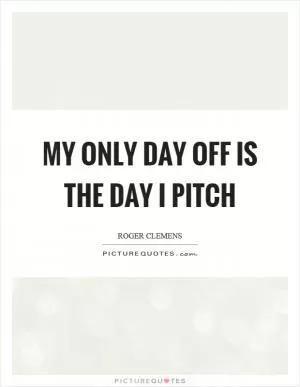 My only day off is the day I pitch Picture Quote #1