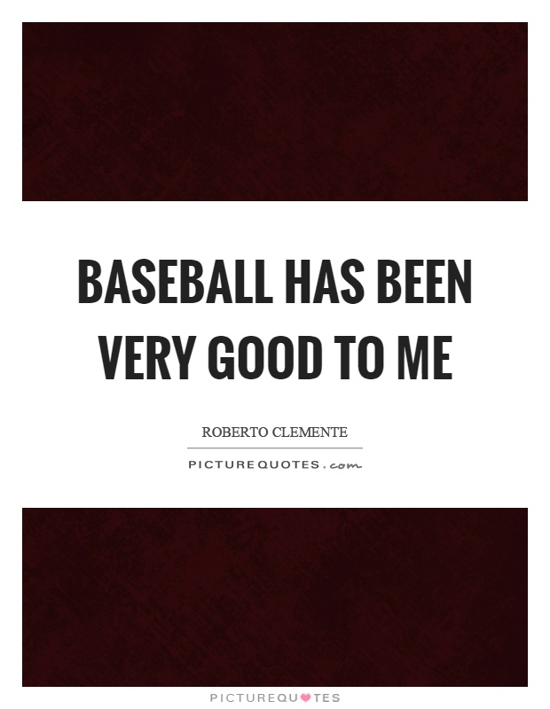 Baseball has been very good to me Picture Quote #1