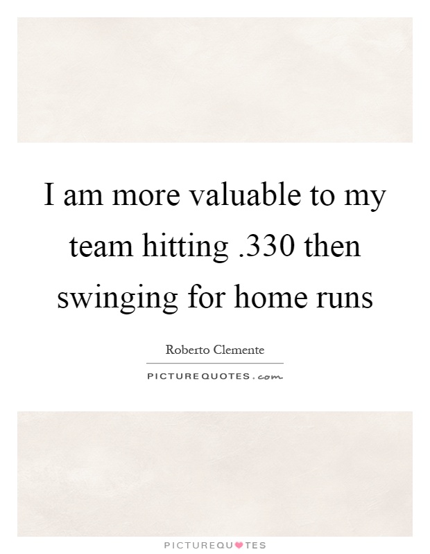 I am more valuable to my team hitting.330 then swinging for home runs Picture Quote #1