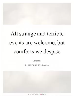 All strange and terrible events are welcome, but comforts we despise Picture Quote #1